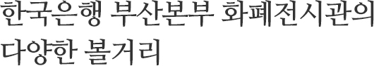 한국은행 부산본부 화폐전시관 다양한 볼거리
